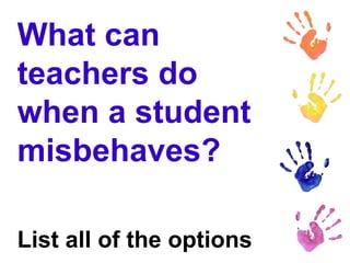 What can
teachers do
when a student
misbehaves?
List all of the options
 