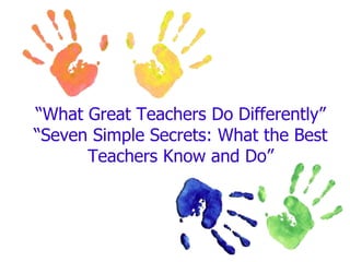 “What Great Teachers Do Differently”
“Seven Simple Secrets: What the Best
Teachers Know and Do”
 