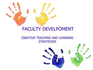 FACULTY DEVELPOMENT
CREATIVE TEACHING AND LEARNING
STRATEGIES
 