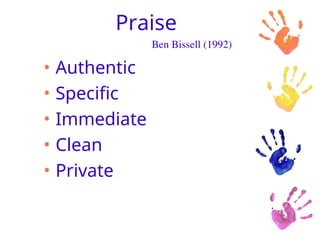 Praise
• Authentic
• Specific
• Immediate
• Clean
• Private
Ben Bissell (1992)
 