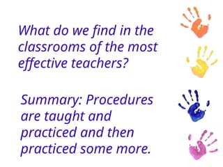 What do we find in the
classrooms of the most
effective teachers?
Summary: Procedures
are taught and
practiced and then
practiced some more.
 