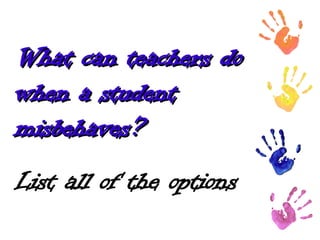 What can teachers do
What can teachers do
when a student
when a student
misbehaves?
misbehaves?
List all of the options
 