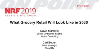 What Grocery Retail Will Look Like in 2030
David Marcotte
Senior VP Market Insights
Kantar Consulting
Carl Boutet
Retail Strategist
Retail Rx
 