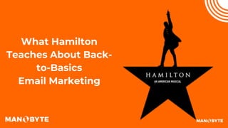 What Hamilton
Teaches About Back-
to-Basics
Email Marketing
 