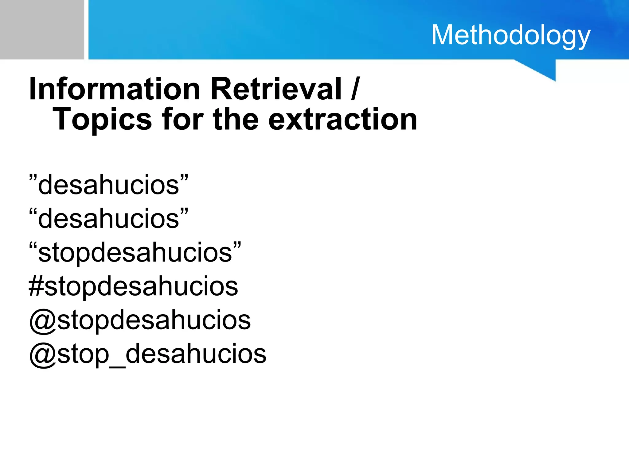Methodology
Information Retrieval /
Topics for the extraction
”desahucios”
“desahucios”
“stopdesahucios”
#stopdesahucios
@stopdesahucios
@stop_desahucios
 