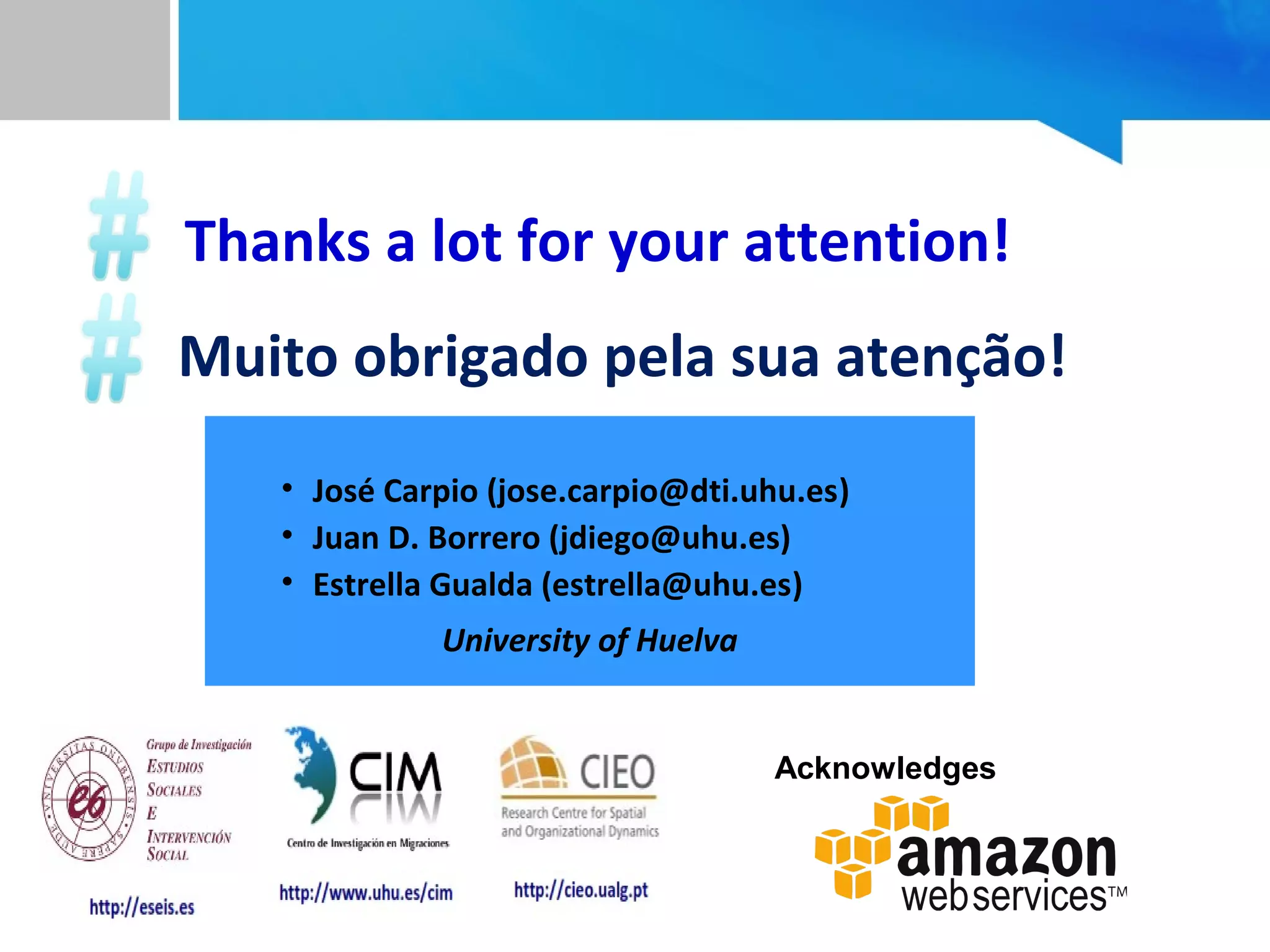 • José Carpio (jose.carpio@dti.uhu.es)
• Juan D. Borrero (jdiego@uhu.es)
• Estrella Gualda (estrella@uhu.es)
University of Huelva
Acknowledges
Thanks a lot for your attention!
Muito obrigado pela sua atenção!
 
