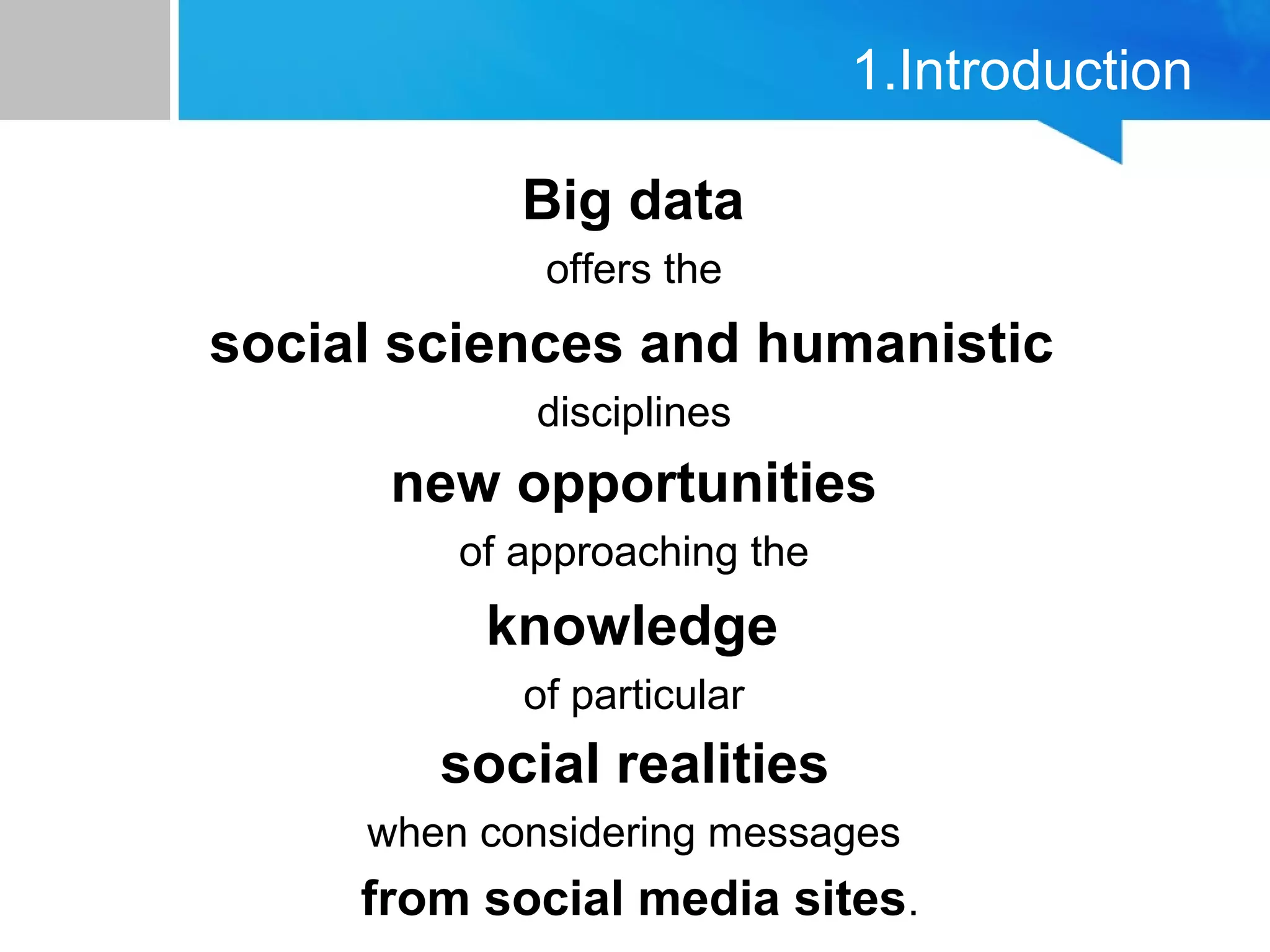 1.Introduction
Big data
offers the
social sciences and humanistic
disciplines
new opportunities
of approaching the
knowledge
of particular
social realities
when considering messages
from social media sites.
 