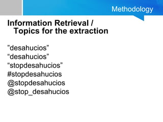 Methodology
Information Retrieval /
Topics for the extraction
”desahucios”
“desahucios”
“stopdesahucios”
#stopdesahucios
@stopdesahucios
@stop_desahucios
 