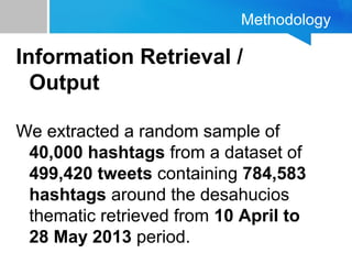 Methodology
Information Retrieval /
Output
We extracted a random sample of
40,000 hashtags from a dataset of
499,420 tweets containing 784,583
hashtags around the desahucios
thematic retrieved from 10 April to
28 May 2013 period.
 