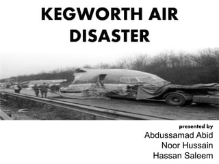 KEGWORTH AIR
DISASTER
presented by
Abdussamad Abid
Noor Hussain
Hassan Saleem
 