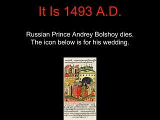 It Is 1493 A.D.
Russian Prince Andrey Bolshoy dies.
The icon below is for his wedding.
 