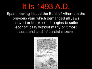 It Is 1493 A.D.
Spain, having issued the Edict of Alhambra the
previous year which demanded all Jews
convert or be expelle...
