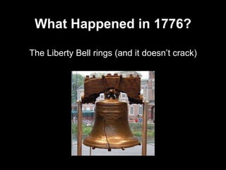 What Happened in 1776?
The Liberty Bell rings (and it doesn’t crack)
 