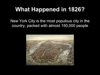 What Happened in 1826?
New York City is the most populous city in the
country, packed with almost 150,000 people
 