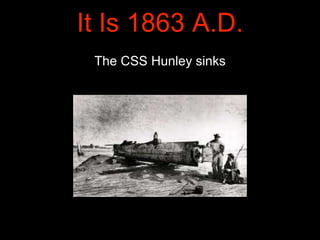 The CSS Hunley sinks
It Is 1863 A.D.
 