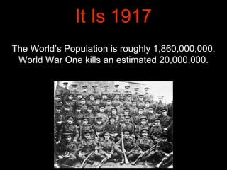 It Is 1917
The World’s Population is roughly 1,860,000,000.
World War One kills an estimated 20,000,000.
 