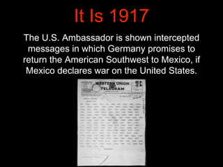 It Is 1917
The U.S. Ambassador is shown intercepted
messages in which Germany promises to
return the American Southwest to...