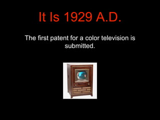 It Is 1929 A.D.
The first patent for a color television is
submitted.
 