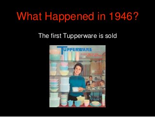 What Happened in 1946?
The first Tupperware is sold
 