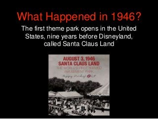 What Happened in 1946?
The first theme park opens in the United
States, nine years before Disneyland,
called Santa Claus L...