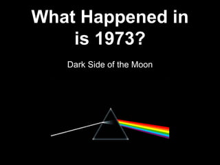 Dark Side of the Moon
What Happened in
is 1973?
 