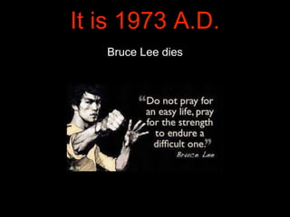 Bruce Lee dies
It is 1973 A.D.
 