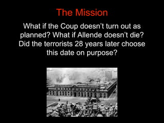 What if the Coup doesn’t turn out as
planned? What if Allende doesn’t die?
Did the terrorists 28 years later choose
this d...