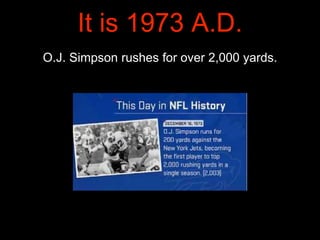 O.J. Simpson rushes for over 2,000 yards.
It is 1973 A.D.
 