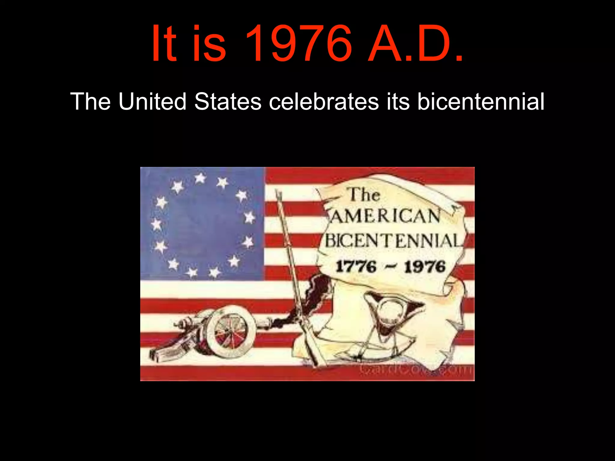 It is 1976 A.D.
The United States celebrates its bicentennial
 