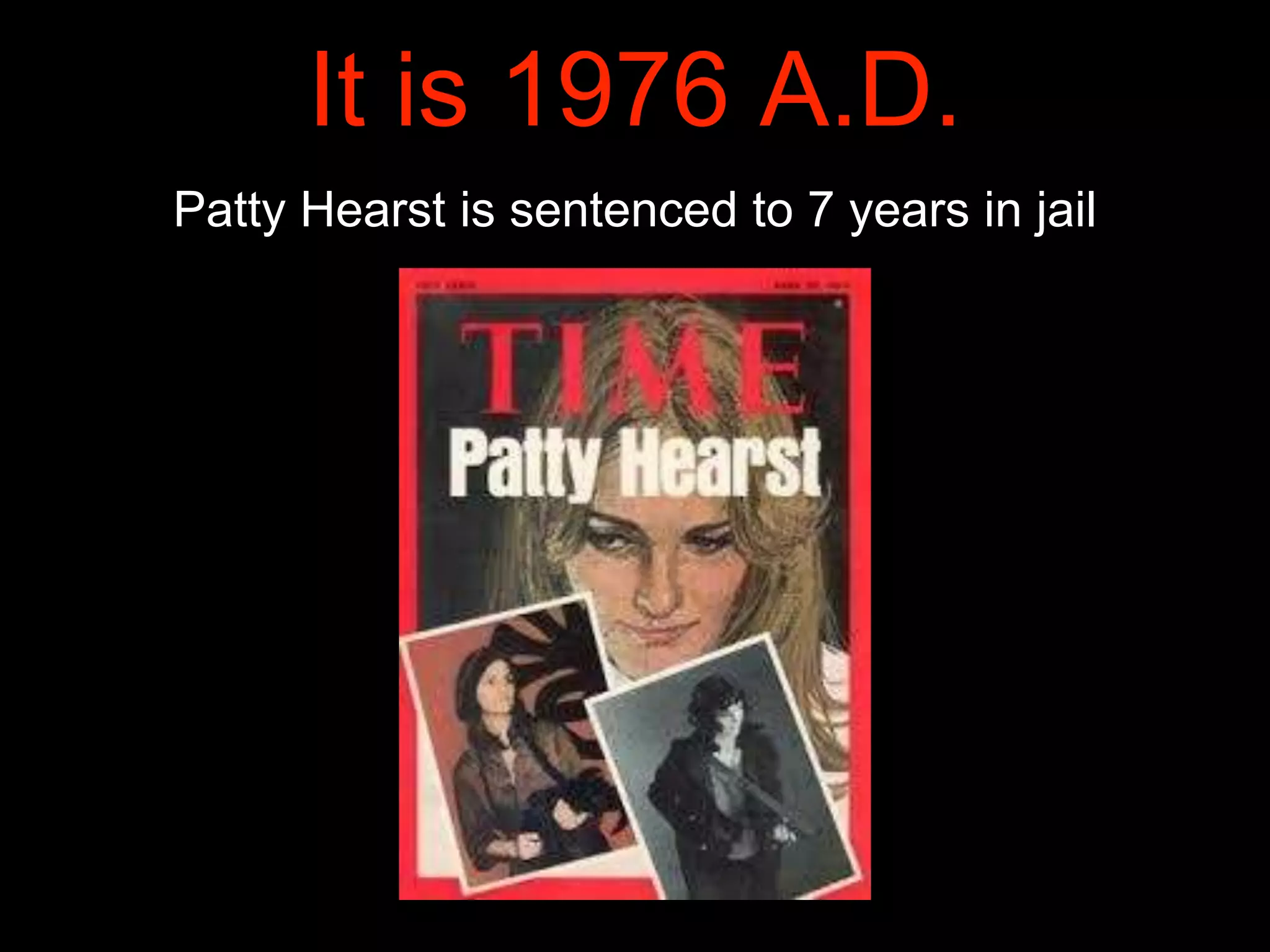 It is 1976 A.D.
Patty Hearst is sentenced to 7 years in jail
 