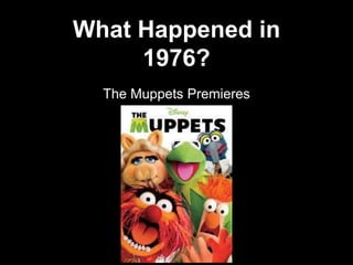 What Happened in
1976?
The Muppets Premieres
 