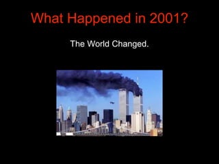What Happened in 2001?
The World Changed.
 