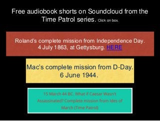Free audiobook shorts on Soundcloud from the
Time Patrol series. Click on box.
Roland’s complete mission from Independence...