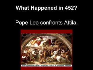 What Happened in 452?
Pope Leo confronts Attila.
 