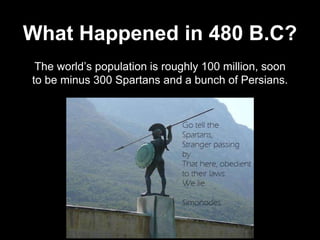 The world’s population is roughly 100 million, soon
to be minus 300 Spartans and a bunch of Persians.
What Happened in 480 B.C?
 