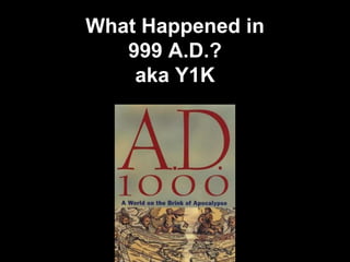 What Happened in
999 A.D.?
aka Y1K
 