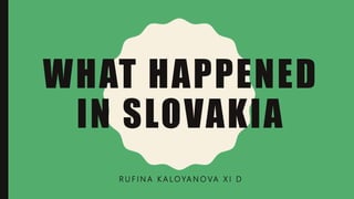 WHAT HAPPENED
IN SLOVAKIA
R U F I N A K A L O YA N O VA X I D
 