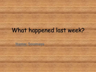 What happened last week?
Name: Soumaya
 