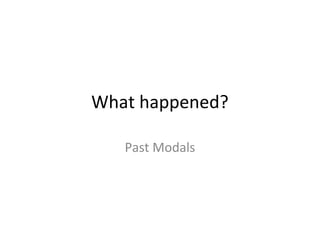 What happened?
Past Modals
 