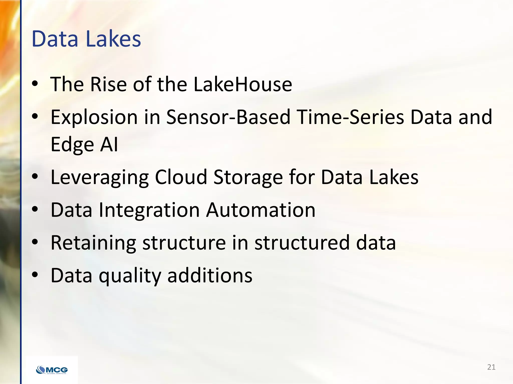 Data Lakes
• The Rise of the LakeHouse
• Explosion in Sensor-Based Time-Series Data and
Edge AI
• Leveraging Cloud Storage for Data Lakes
• Data Integration Automation
• Retaining structure in structured data
• Data quality additions
21
 