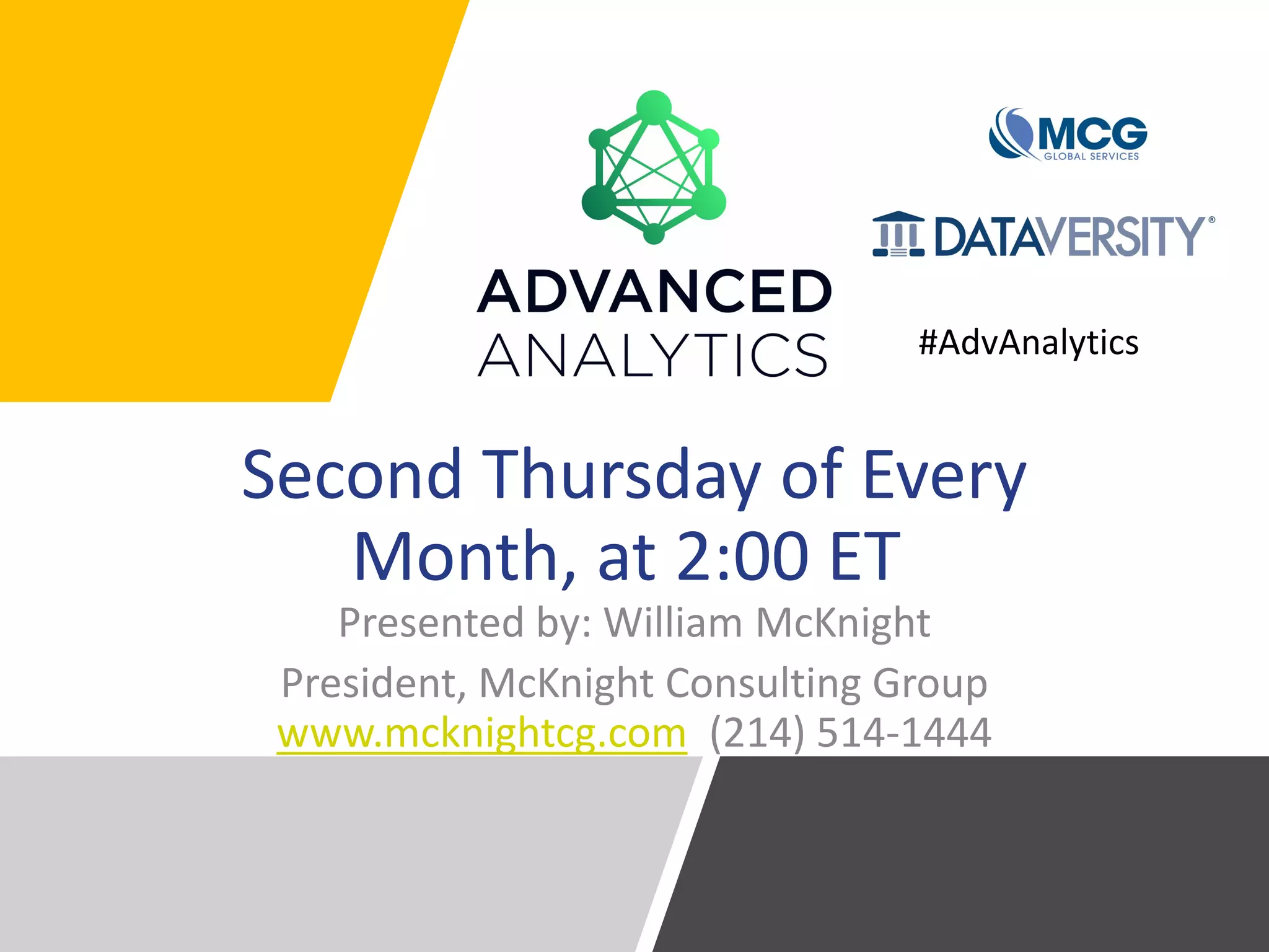 Second Thursday of Every
Month, at 2:00 ET
Presented by: William McKnight
President, McKnight Consulting Group
www.mcknightcg.com (214) 514-1444
#AdvAnalytics
 