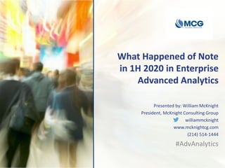 What Happened of Note
in 1H 2020 in Enterprise
Advanced Analytics
Presented by: William McKnight
President, McKnight Consulting Group
williammcknight
www.mcknightcg.com
(214) 514-1444
#AdvAnalytics
 