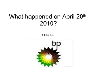 What happened on April 20 th , 2010? A little hint: 