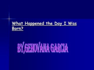 What Happened the Day I Was
Born?
 