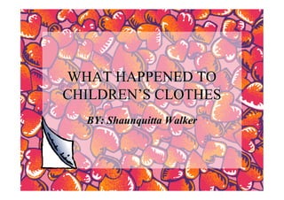 WHAT HAPPENED TO
CHILDREN’S CLOTHES
  BY: Shaunquitta Walker
 