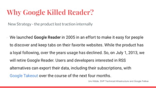 Why Google Killed Reader?
New Strategy - the product lost traction internally
Urs Hölzle, SVP Technical Infrastructure and Google Fellow
 