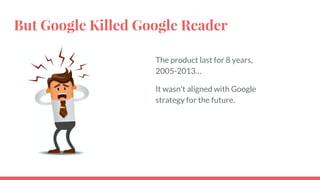 Why Google Killed Reader?
The product wasn't following the Newest Trends
 