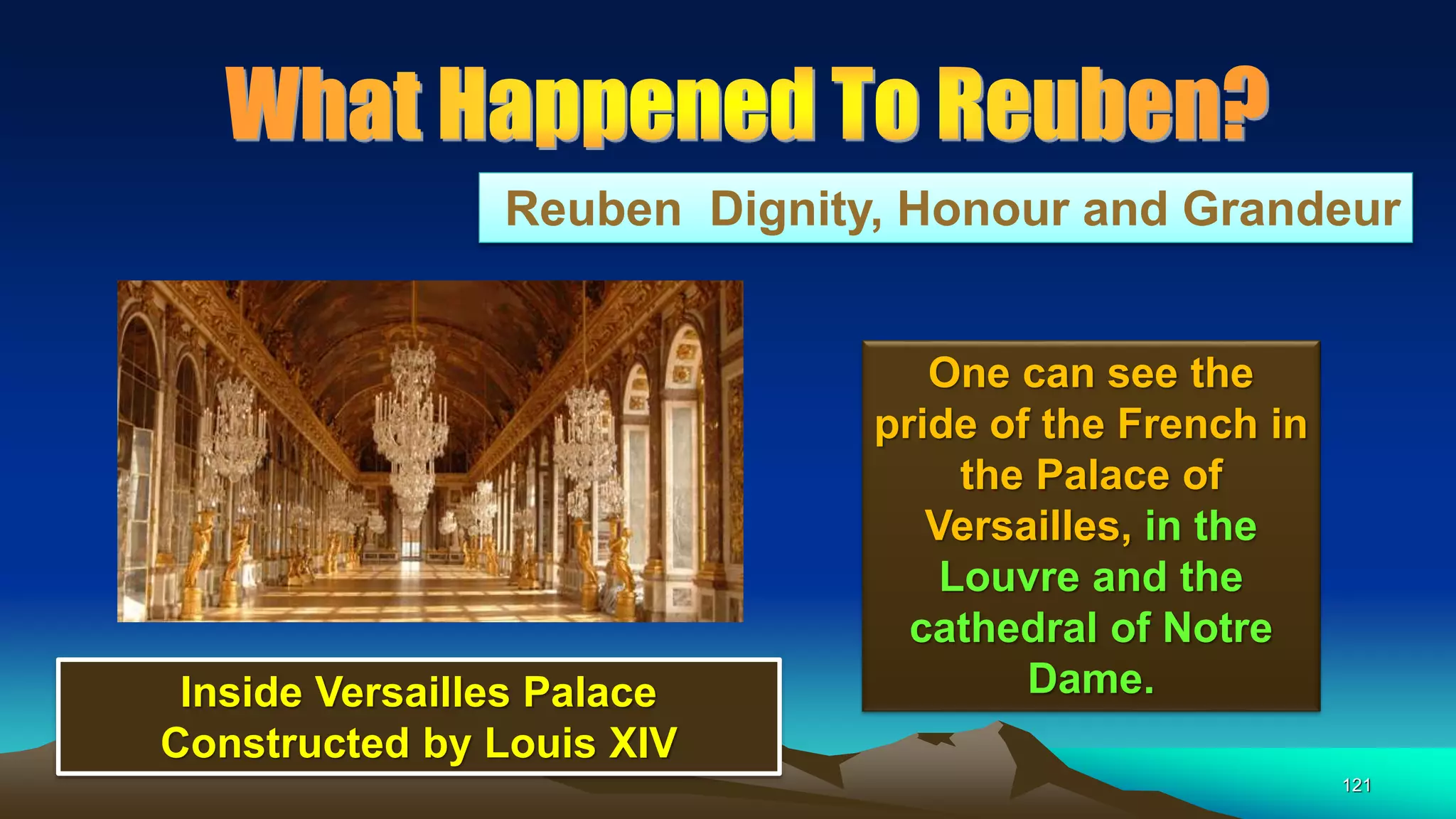 121
Reuben Dignity, Honour and Grandeur
One can see the
pride of the French in
the Palace of
Versailles, in the
Louvre and the
cathedral of Notre
Dame.Inside Versailles Palace
Constructed by Louis XIV
 