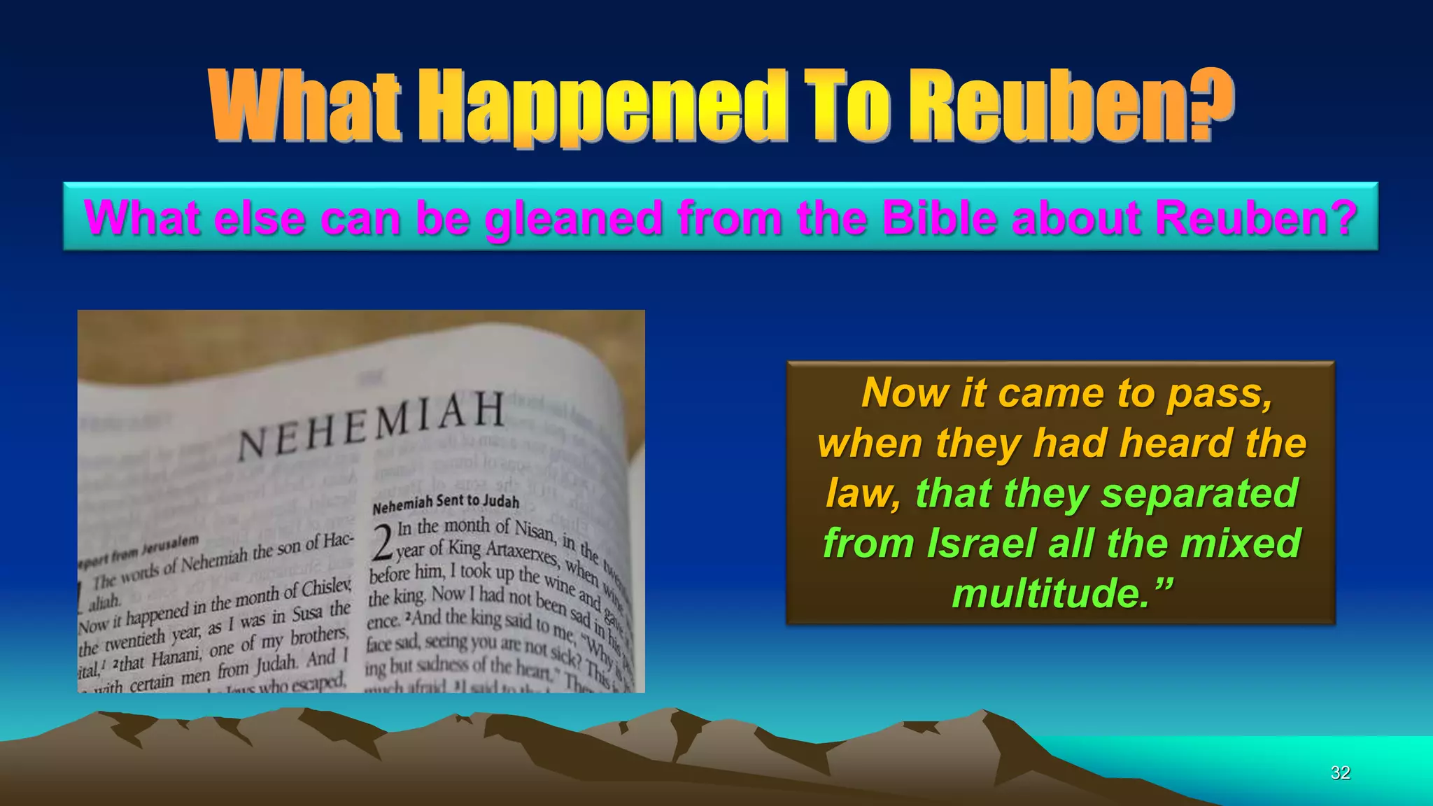 32
Now it came to pass,
when they had heard the
law, that they separated
from Israel all the mixed
multitude.”
What else can be gleaned from the Bible about Reuben?
 