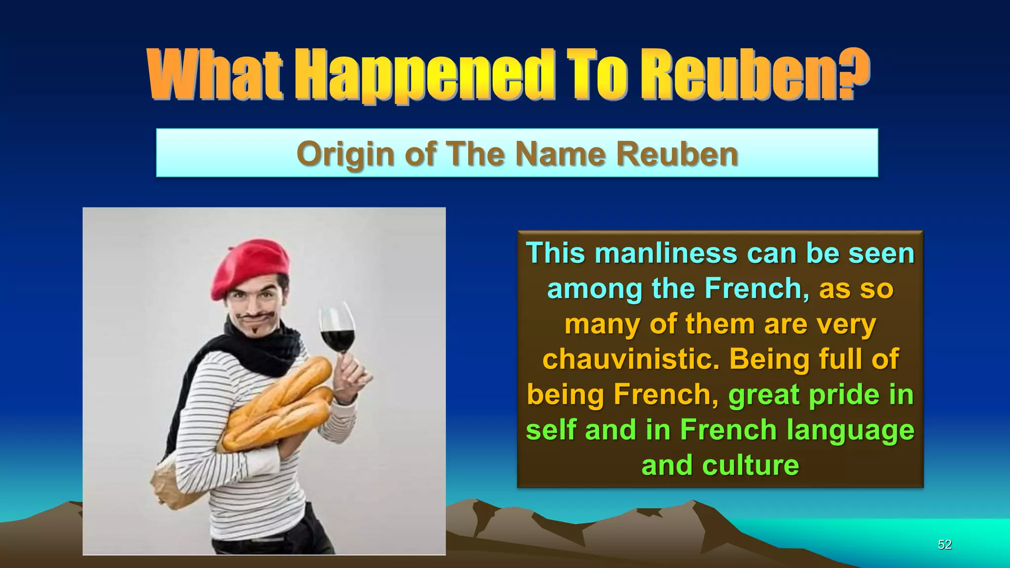 52
Origin of The Name Reuben
This manliness can be seen
among the French, as so
many of them are very
chauvinistic. Being full of
being French, great pride in
self and in French language
and culture
 